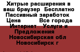 Хитрые расширения в ваш браузер. Бесплатно! Пассивный заработок. › Цена ­ 777 - Все города Интернет » Услуги и Предложения   . Новосибирская обл.,Новосибирск г.